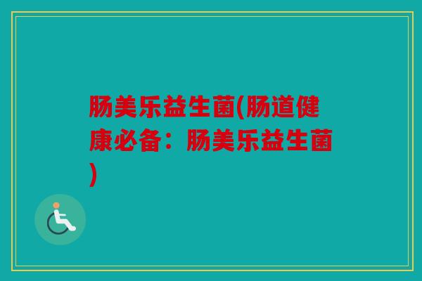 肠美乐益生菌(肠道健康必备:肠美乐益生菌) 肠美乐益生菌(肠道健康必备:肠美乐益生菌)