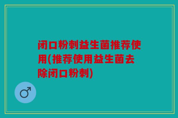 闭口粉刺益生菌推荐使用(推荐使用益生菌去除闭口粉刺)