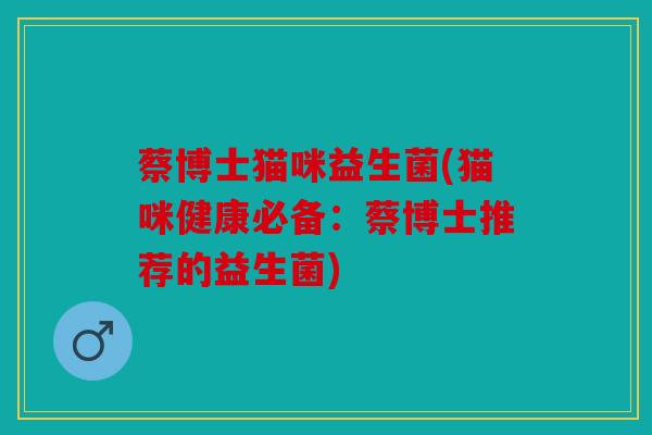 蔡博士猫咪益生菌(猫咪健康必备：蔡博士推荐的益生菌)
