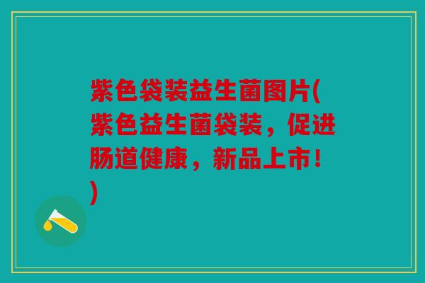 紫色袋装益生菌图片(紫色益生菌袋装，促进肠道健康，新品上市！)
