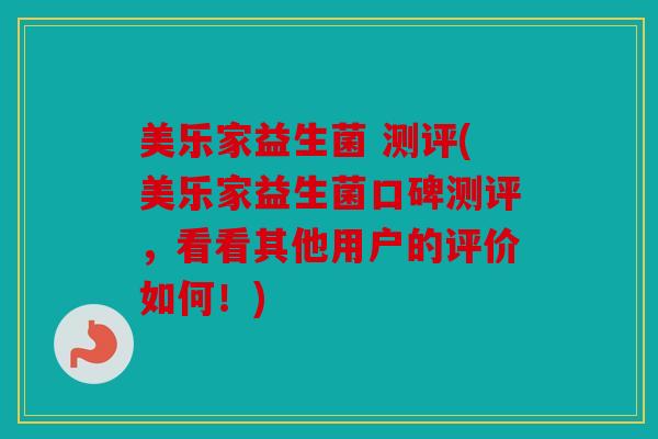 美乐家益生菌 测评(美乐家益生菌口碑测评，看看其他用户的评价如何！)