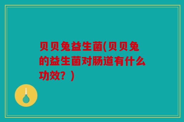 贝贝兔益生菌(贝贝兔的益生菌对肠道有什么功效?) 贝贝兔益生菌(贝贝兔的益生菌对肠道有什么功效?)