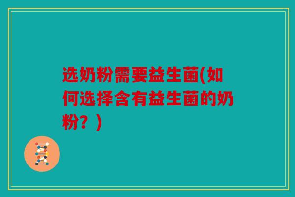 选奶粉需要益生菌(如何选择含有益生菌的奶粉?) 选奶粉需要益生菌(如何选择含有益生菌的奶粉?)