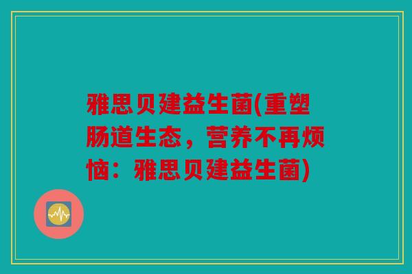 雅思贝建益生菌(重塑肠道生态，营养不再烦恼：雅思贝建益生菌)