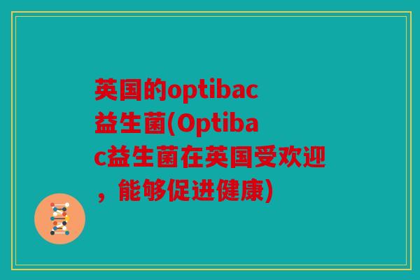 英国的optibac益生菌(Optibac益生菌在英国受欢迎，能够促进健康)