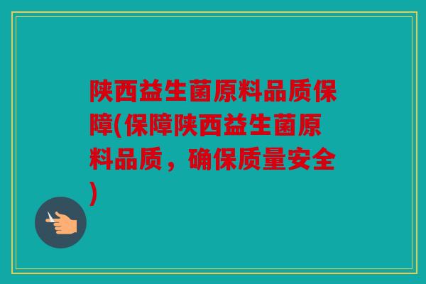 陕西益生菌原料品质保障(保障陕西益生菌原料品质，确保质量安全)