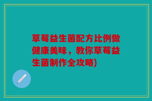 草莓益生菌配方比例做健康美味，教你草莓益生菌制作全攻略)