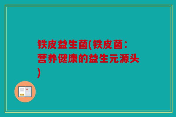 铁皮益生菌(铁皮菌:营养健康的益生元源头) 铁皮益生菌(铁皮菌:营养健康的益生元源头)