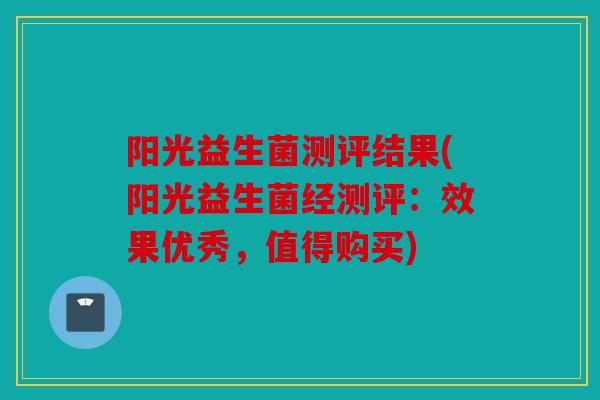 阳光益生菌测评结果(阳光益生菌经测评：效果优秀，值得购买)