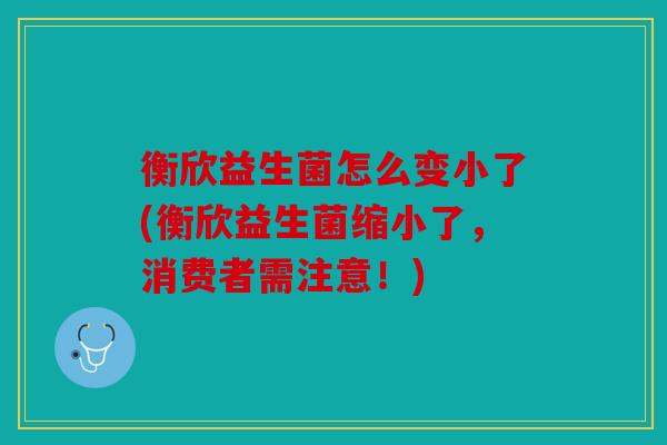 衡欣益生菌怎么变小了(衡欣益生菌缩小了，消费者需注意！)