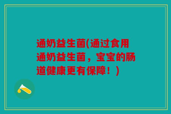 通奶益生菌(通过食用通奶益生菌,宝宝的肠道健康更有保障!) 通奶益生菌(通过食用通奶益生菌,宝宝的肠道健康更有保障!)