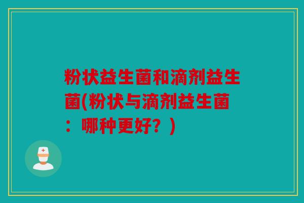 粉状益生菌和滴剂益生菌(粉状与滴剂益生菌：哪种更好？)