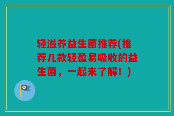 轻滋养益生菌推荐(推荐几款轻盈易吸收的益生菌,一起来了解!) 轻滋养益生菌推荐(推荐几款轻盈易吸收的益生菌,一起来了解!)