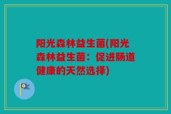 阳光森林益生菌(阳光森林益生菌：促进肠道健康的天然选择)