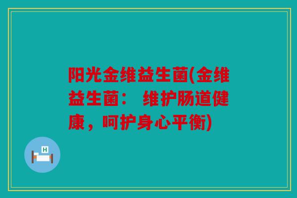 阳光金维益生菌(金维益生菌： 维护肠道健康，呵护身心平衡)