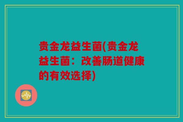 贵金龙益生菌(贵金龙益生菌:改善肠道健康的有效选择) 贵金龙益生菌(贵金龙益生菌:改善肠道健康的有效选择)