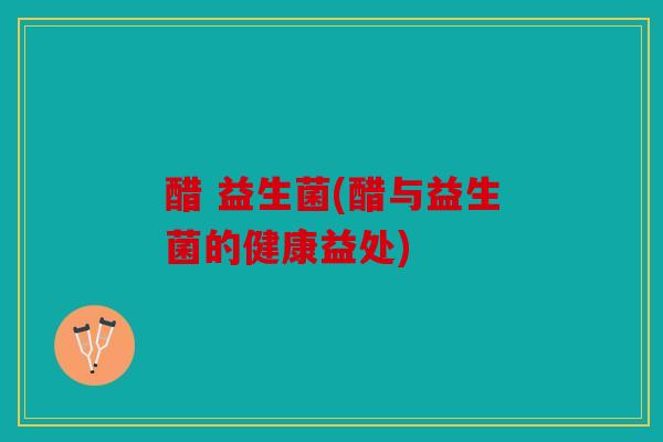 醋 益生菌(醋与益生菌的健康益处) 醋 益生菌(醋与益生菌的健康益处)