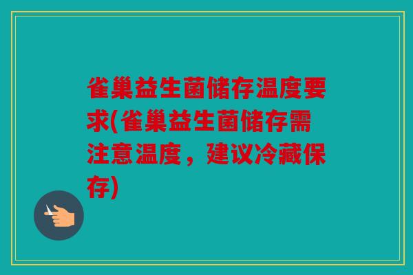 雀巢益生菌储存温度要求(雀巢益生菌储存需注意温度，建议冷藏保存)