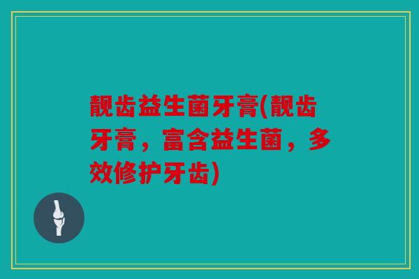 靓齿益生菌牙膏(靓齿牙膏,富含益生菌,多效修护牙齿) 靓齿益生菌牙膏(靓齿牙膏,富含益生菌,多效修护牙齿)