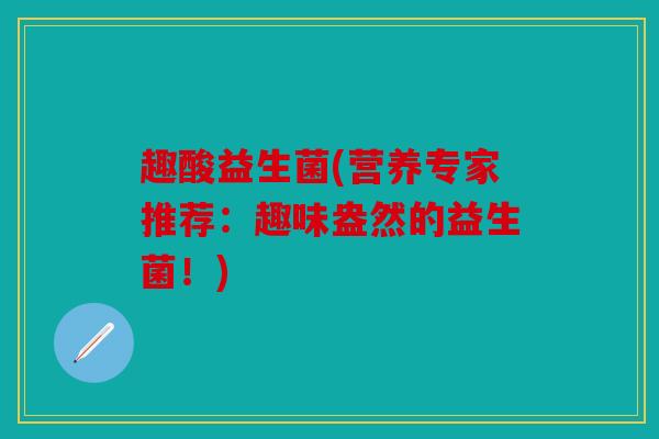 趣酸益生菌(营养专家推荐:趣味盎然的益生菌!) 趣酸益生菌(营养专家推荐:趣味盎然的益生菌!)