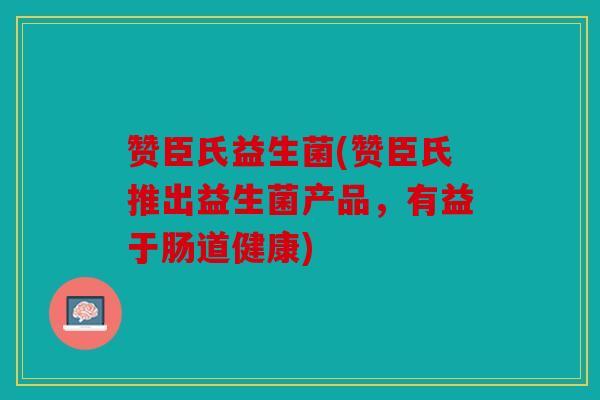赞臣氏益生菌(赞臣氏推出益生菌产品,有益于肠道健康) 赞臣氏益生菌(赞臣氏推出益生菌产品,有益于肠道健康)