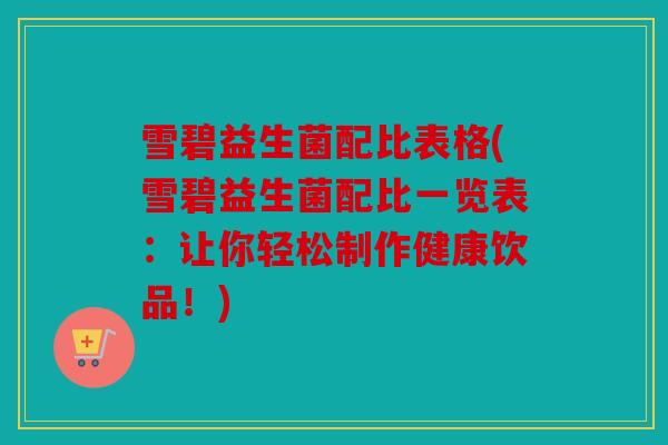 雪碧益生菌配比表格(雪碧益生菌配比一览表:让你轻松制作健康饮品!) 雪碧益生菌配比表格(雪碧益生菌配比一览表:让你轻松制作健康饮品!)