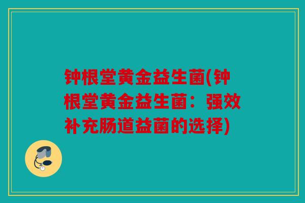 钟根堂黄金益生菌(钟根堂黄金益生菌：强效补充肠道益菌的选择)