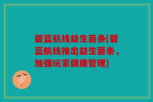 碧蓝航线益生菌条(碧蓝航线推出益生菌条,加强玩家健康管理) 碧蓝航线益生菌条(碧蓝航线推出益生菌条,加强玩家健康管理)