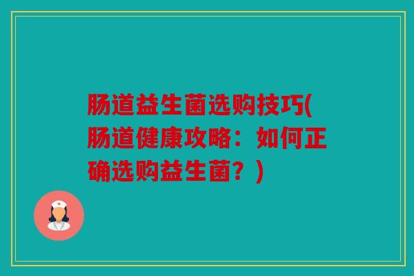 肠道益生菌选购技巧(肠道健康攻略：如何正确选购益生菌？)