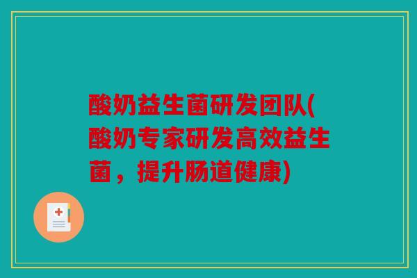 酸奶益生菌研发团队(酸奶专家研发高效益生菌,提升肠道健康) 酸奶益生菌研发团队(酸奶专家研发高效益生菌,提升肠道健康)