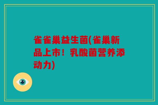 雀雀巢益生菌(雀巢新品上市!乳酸菌营养添动力) 雀雀巢益生菌(雀巢新品上市!乳酸菌营养添动力)