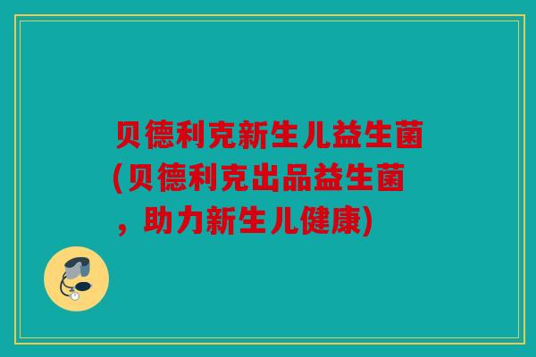 贝德利克新生儿益生菌(贝德利克出品益生菌,助力新生儿健康) 贝德利克新生儿益生菌(贝德利克出品益生菌,助力新生儿健康)