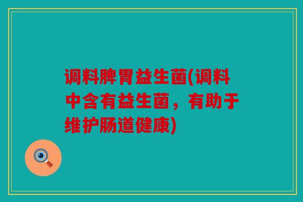 调料脾胃益生菌(调料中含有益生菌，有助于维护肠道健康)
