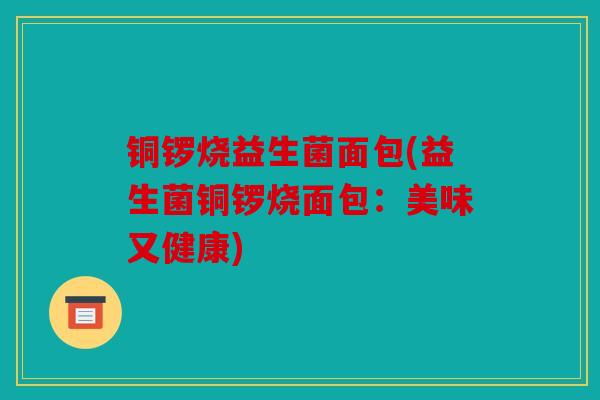 铜锣烧益生菌面包(益生菌铜锣烧面包:美味又健康) 铜锣烧益生菌面包(益生菌铜锣烧面包:美味又健康)
