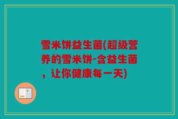 雪米饼益生菌(超级营养的雪米饼-含益生菌,让你健康每一天) 雪米饼益生菌(超级营养的雪米饼-含益生菌,让你健康每一天)