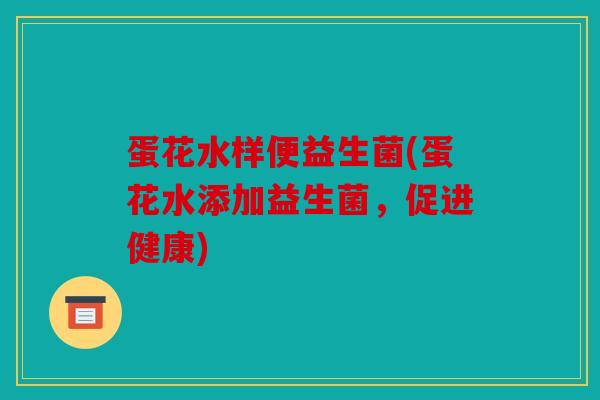 蛋花水样便益生菌(蛋花水添加益生菌,促进健康) 蛋花水样便益生菌(蛋花水添加益生菌,促进健康)