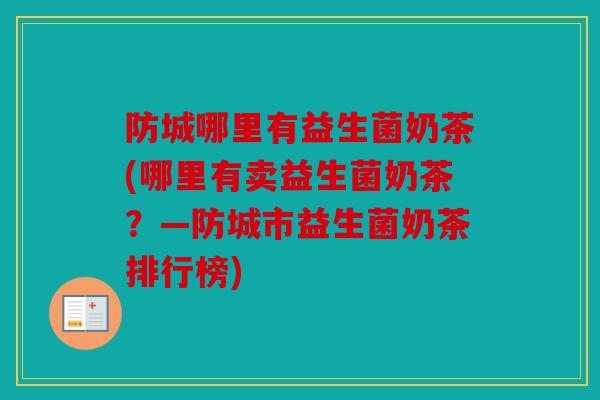 防城哪里有益生菌奶茶(哪里有卖益生菌奶茶？—防城市益生菌奶茶排行榜)