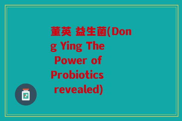 董英 益生菌(Dong Ying The Power of Probiotics revealed) 董英 益生菌(Dong Ying The Power of Probiotics revealed)
