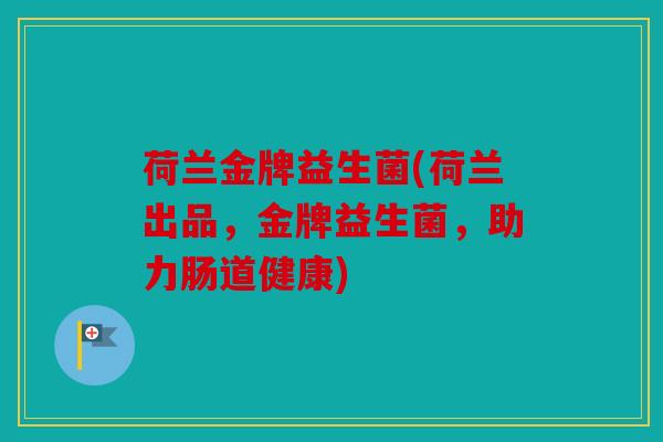 荷兰金牌益生菌(荷兰出品，金牌益生菌，助力肠道健康)