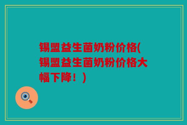 锡盟益生菌奶粉价格(锡盟益生菌奶粉价格大幅下降!) 锡盟益生菌奶粉价格(锡盟益生菌奶粉价格大幅下降!)