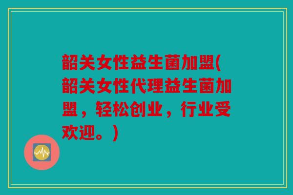 韶关女性益生菌加盟(韶关女性代理益生菌加盟,轻松创业,行业受欢迎。) 韶关女性益生菌加盟(韶关女性代理益生菌加盟,轻松创业,行业受欢迎。)