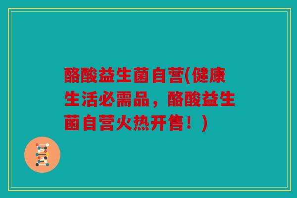 酪酸益生菌自营(健康生活必需品,酪酸益生菌自营火热开售!) 酪酸益生菌自营(健康生活必需品,酪酸益生菌自营火热开售!)