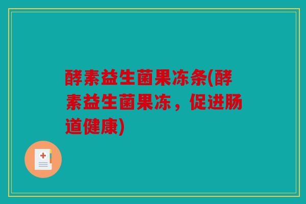 酵素益生菌果冻条(酵素益生菌果冻,促进肠道健康) 酵素益生菌果冻条(酵素益生菌果冻,促进肠道健康)