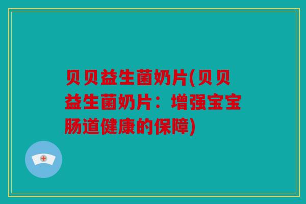 贝贝益生菌奶片(贝贝益生菌奶片:增强宝宝肠道健康的保障) 贝贝益生菌奶片(贝贝益生菌奶片:增强宝宝肠道健康的保障)