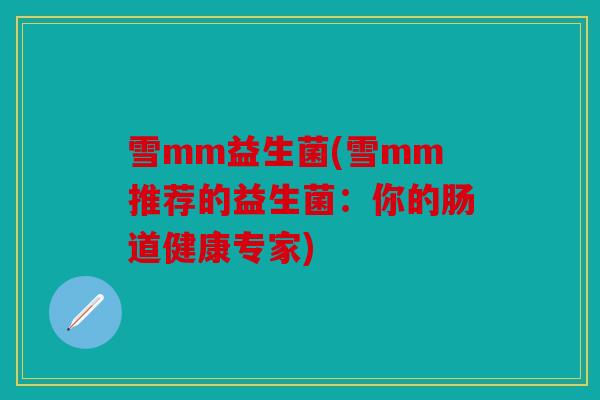 雪mm益生菌(雪mm推荐的益生菌：你的肠道健康专家)