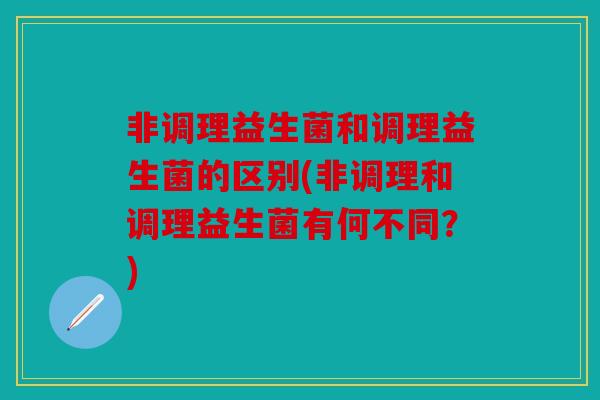 非调理益生菌和调理益生菌的区别(非调理和调理益生菌有何不同？)