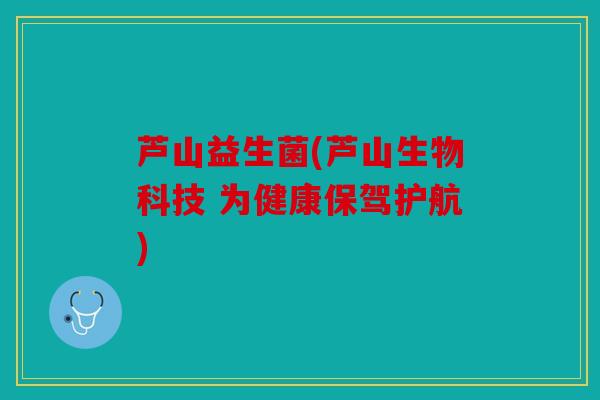 芦山益生菌(芦山生物科技 为健康保驾护航) 芦山益生菌(芦山生物科技 为健康保驾护航)