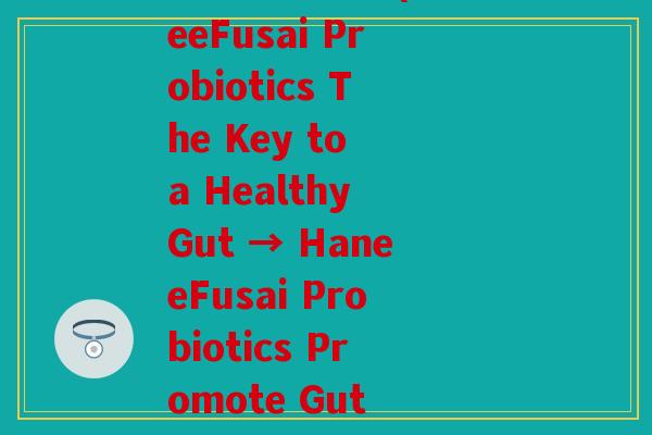 英诗翰益生菌(HaneeFusai Probiotics The Key to a Healthy Gut → HaneeFusai Probiotics Promote Gut Health)