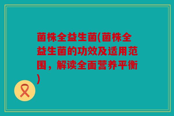 菌株全益生菌(菌株全益生菌的功效及适用范围，解读全面营养平衡)
