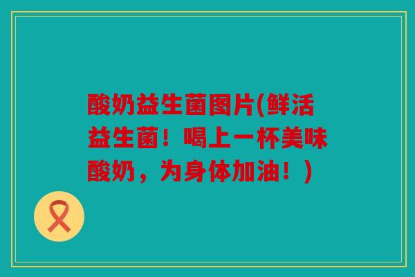 酸奶益生菌图片(鲜活益生菌!喝上一杯美味酸奶,为身体加油!) 酸奶益生菌图片(鲜活益生菌!喝上一杯美味酸奶,为身体加油!)